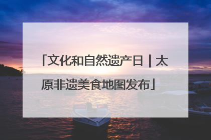 文化和自然遗产日｜太原非遗美食地图发布