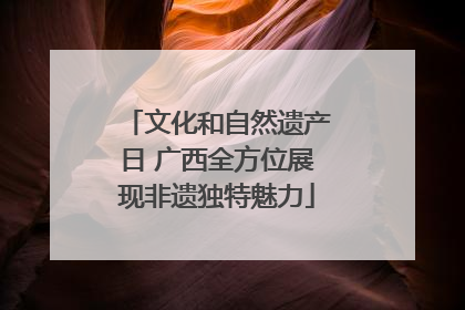 文化和自然遗产日 广西全方位展现非遗独特魅力