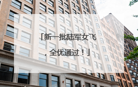 新一批陆军女飞，全优通过！