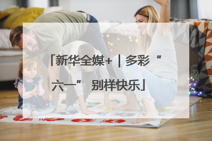 新华全媒+｜多彩“六一” 别样快乐