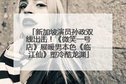 新加坡演员孙政双线出击！《微笑一号店》展暖男本色《临江仙》塑冷酷龙渊