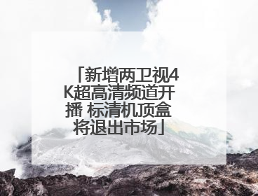 新增两卫视4K超高清频道开播 标清机顶盒将退出市场