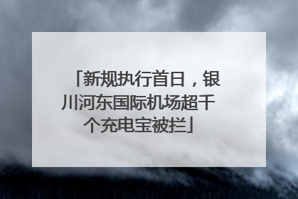 新规执行首日，银川河东国际机场超千个充电宝被拦