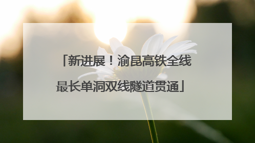 新进展！渝昆高铁全线最长单洞双线隧道贯通