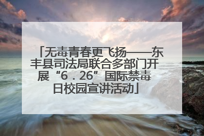 无毒青春更飞扬——东丰县司法局联合多部门开展“6．26”国际禁毒日校园宣讲活动