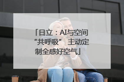 日立：AI与空间“共呼吸” 主动定制全感好空气