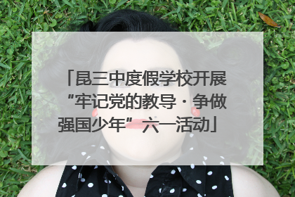 昆三中度假学校开展“牢记党的教导・争做强国少年”六一活动