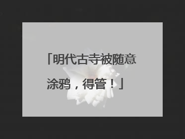 明代古寺被随意涂鸦，得管！