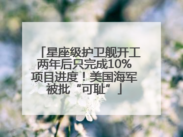 星座级护卫舰开工两年后只完成10%项目进度！美国海军被批“可耻”