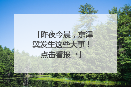 昨夜今晨，京津冀发生这些大事！点击看报→