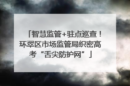 智慧监管+驻点巡查！环翠区市场监管局织密高考“舌尖防护网”