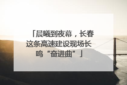 晨曦到夜幕，长春这条高速建设现场长鸣“奋进曲”