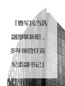 暨军民当选副部级新职，多年前曾任省纪委副书记