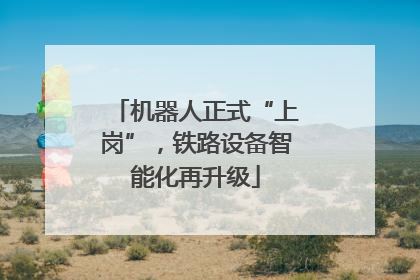 机器人正式“上岗”，铁路设备智能化再升级