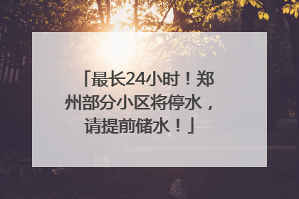 最长24小时！郑州部分小区将停水，请提前储水！