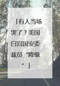有人当场哭了？美国白宫国安委裁员“降级”