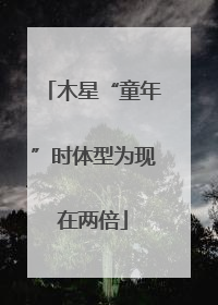 木星“童年”时体型为现在两倍