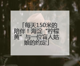 每天150米的陪伴！海淀“柠檬黄”与一位盲人姑娘的约定