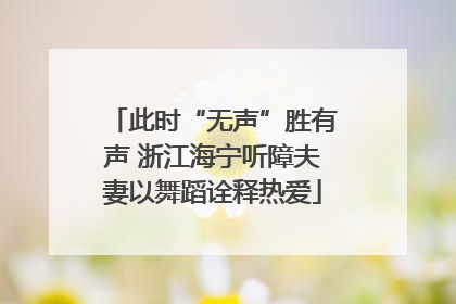 此时“无声”胜有声 浙江海宁听障夫妻以舞蹈诠释热爱