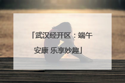武汉经开区：端午安康 乐享妙趣