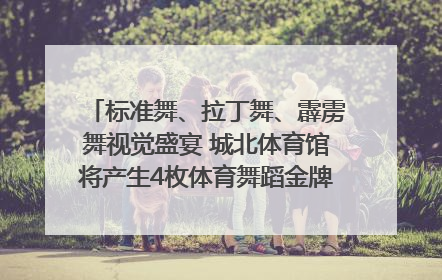 标准舞、拉丁舞、霹雳舞视觉盛宴 城北体育馆将产生4枚体育舞蹈金牌｜世运会探馆行