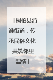 桐柏县清淮街道：传承民俗文化 共筑邻里温情