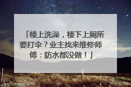 楼上洗澡，楼下上厕所要打伞？业主找来维修师傅：防水都没做！