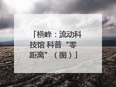 横峰：流动科技馆 科普“零距离”（图）