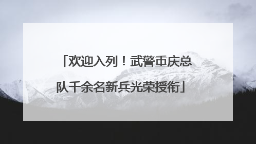 欢迎入列！武警重庆总队千余名新兵光荣授衔