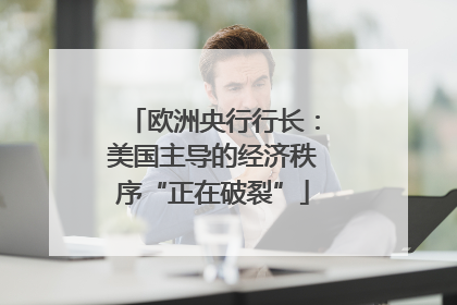 欧洲央行行长：美国主导的经济秩序“正在破裂”