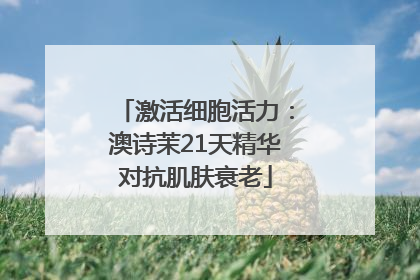 激活细胞活力：澳诗茉21天精华对抗肌肤衰老