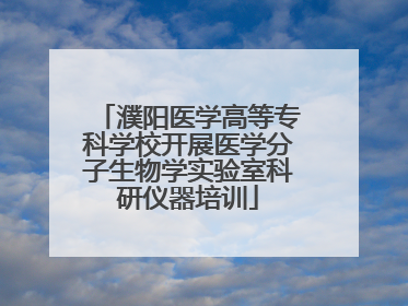 濮阳医学高等专科学校开展医学分子生物学实验室科研仪器培训