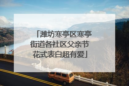 潍坊寒亭区寒亭街道各社区父亲节花式表白超有爱