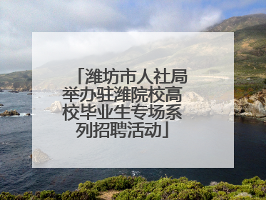 潍坊市人社局举办驻潍院校高校毕业生专场系列招聘活动