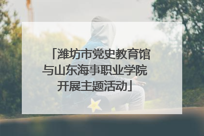潍坊市党史教育馆与山东海事职业学院开展主题活动