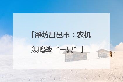 潍坊昌邑市：农机轰鸣战“三夏”