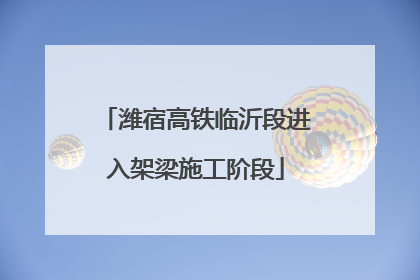 潍宿高铁临沂段进入架梁施工阶段