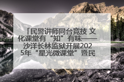 民警讲师同台竞技 文化课堂有“知”有味——沙洋长林监狱开展2025年“星光微课堂”暨民警优质课竞赛