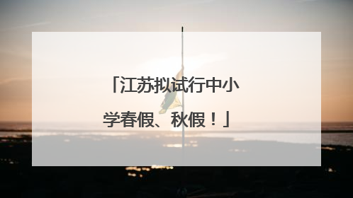 江苏拟试行中小学春假、秋假！