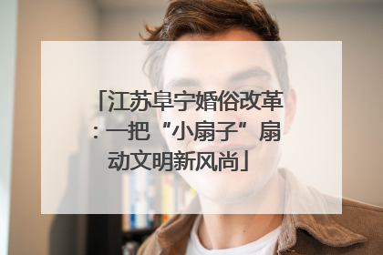 江苏阜宁婚俗改革：一把“小扇子”扇动文明新风尚