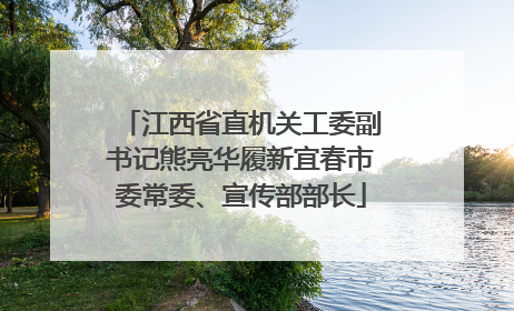 江西省直机关工委副书记熊亮华履新宜春市委常委、宣传部部长