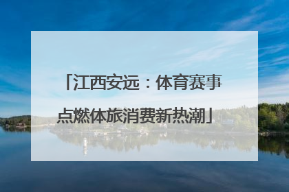 江西安远：体育赛事点燃体旅消费新热潮