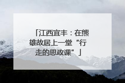 江西宜丰：在熊雄故居上一堂“行走的思政课”