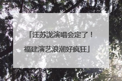 汪苏泷演唱会定了！福建演艺浪潮好疯狂