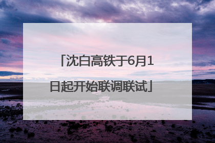 沈白高铁于6月1日起开始联调联试