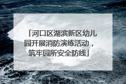 河口区湖滨新区幼儿园开展消防演练活动，筑牢园所安全防线