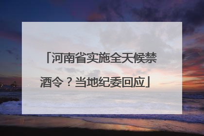 河南省实施全天候禁酒令？当地纪委回应