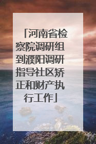 河南省检察院调研组到濮阳调研指导社区矫正和财产执行工作