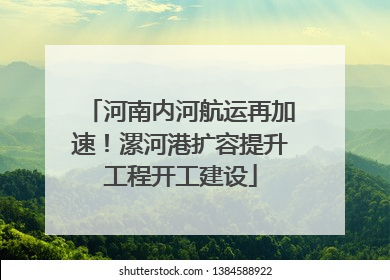 河南内河航运再加速！漯河港扩容提升工程开工建设
