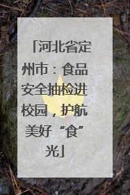 河北省定州市：食品安全抽检进校园，护航美好“食”光